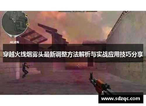 穿越火线烟雾头最新调整方法解析与实战应用技巧分享
