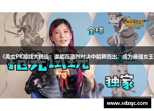 《美女PK游戏大挑战：谁能在激烈对决中脱颖而出，成为最强女王》