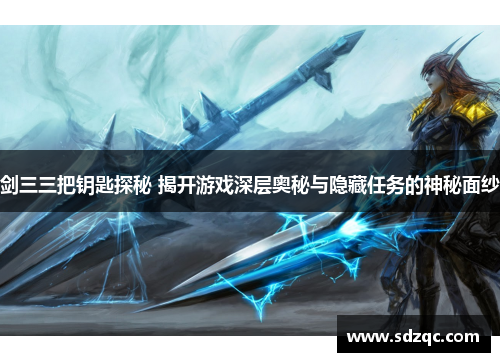 剑三三把钥匙探秘 揭开游戏深层奥秘与隐藏任务的神秘面纱