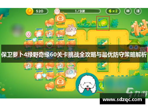 保卫萝卜4绿野奇缘60关卡挑战全攻略与最优防守策略解析