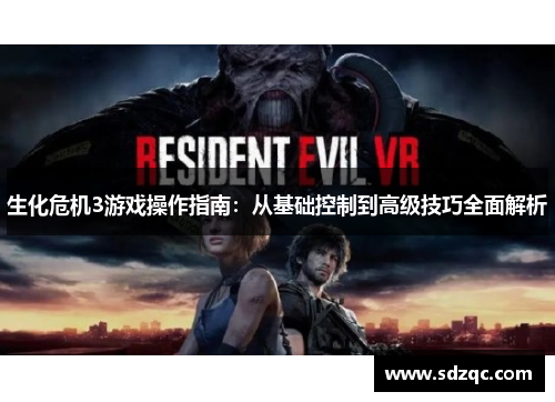 生化危机3游戏操作指南：从基础控制到高级技巧全面解析